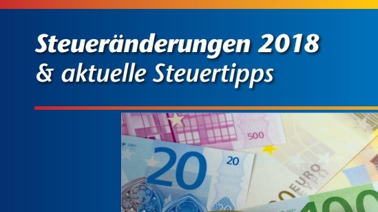 Ratgeber „Steueränderungen 2018 und aktuelle Steuertipps“ Ratgeber „Steueränderungen 2018 und aktuelle Steuertipps“